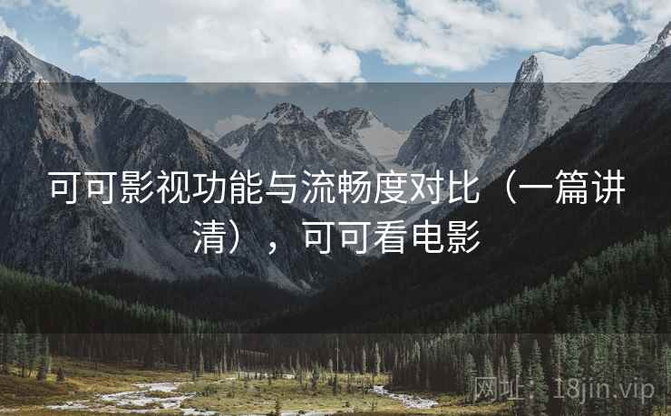 可可影视功能与流畅度对比（一篇讲清），可可看电影  第2张