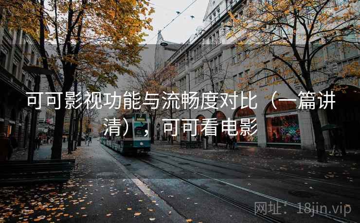 可可影视功能与流畅度对比（一篇讲清），可可看电影