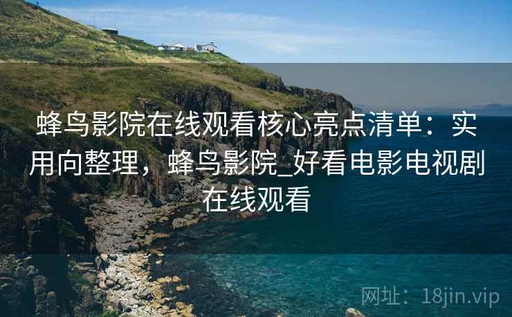 蜂鸟影院在线观看核心亮点清单：实用向整理，蜂鸟影院_好看电影电视剧在线观看  第1张