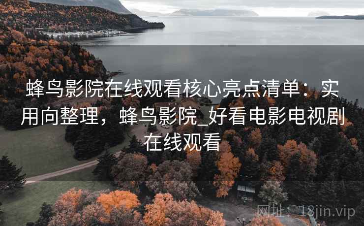 蜂鸟影院在线观看核心亮点清单：实用向整理，蜂鸟影院_好看电影电视剧在线观看  第2张