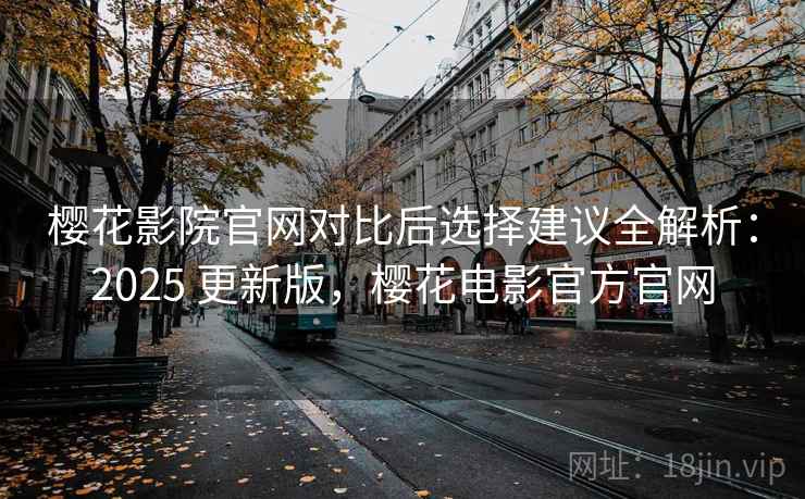 樱花影院官网对比后选择建议全解析：2025 更新版，樱花电影官方官网  第1张