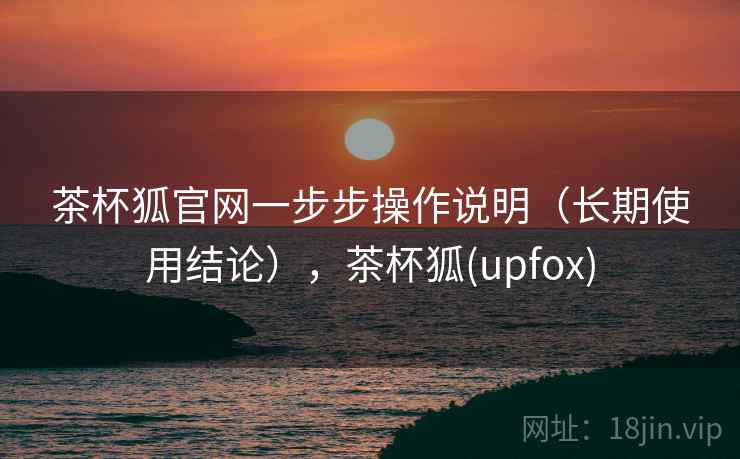 茶杯狐官网一步步操作说明（长期使用结论），茶杯狐(upfox)  第2张