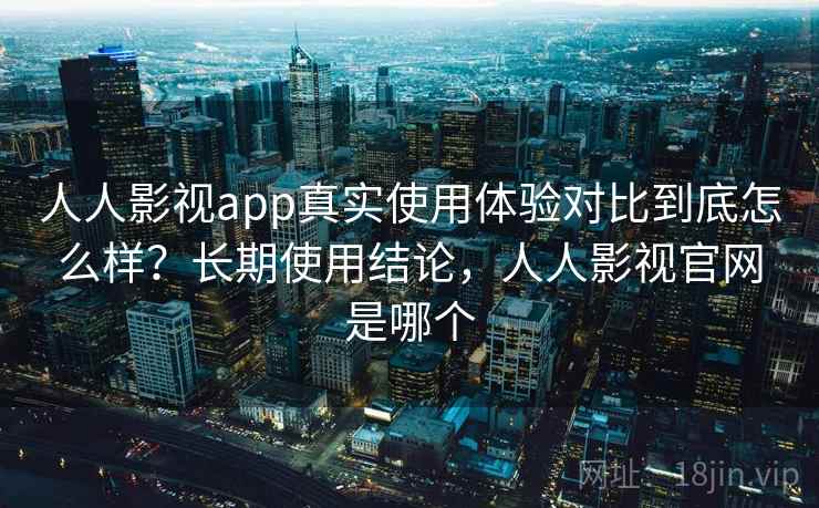 人人影视app真实使用体验对比到底怎么样？长期使用结论，人人影视官网是哪个  第1张