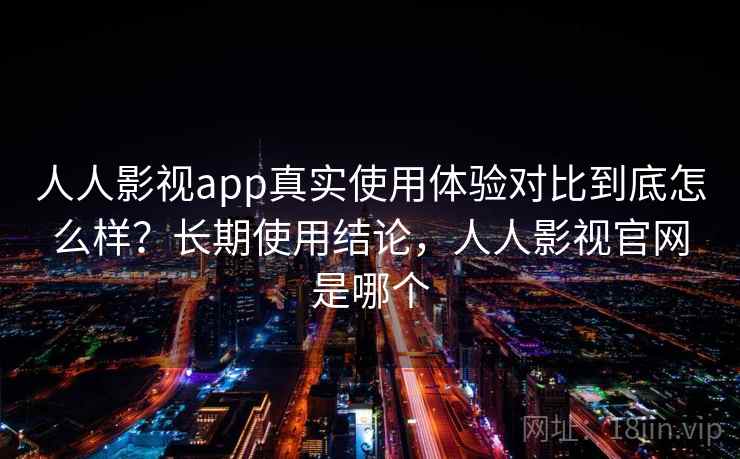 人人影视app真实使用体验对比到底怎么样？长期使用结论，人人影视官网是哪个  第2张