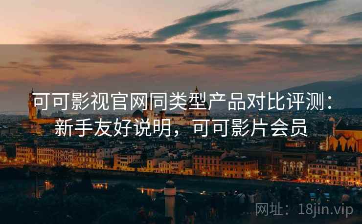 可可影视官网同类型产品对比评测：新手友好说明，可可影片会员  第2张