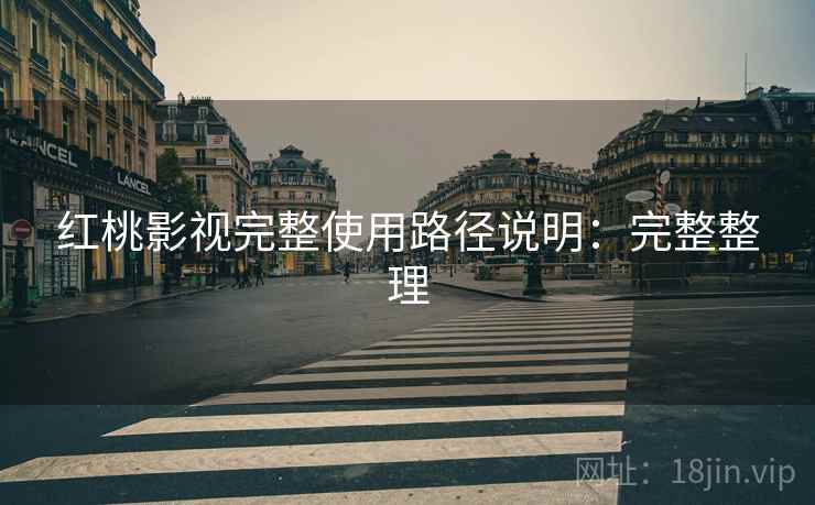 红桃影视完整使用路径说明：完整整理  第2张