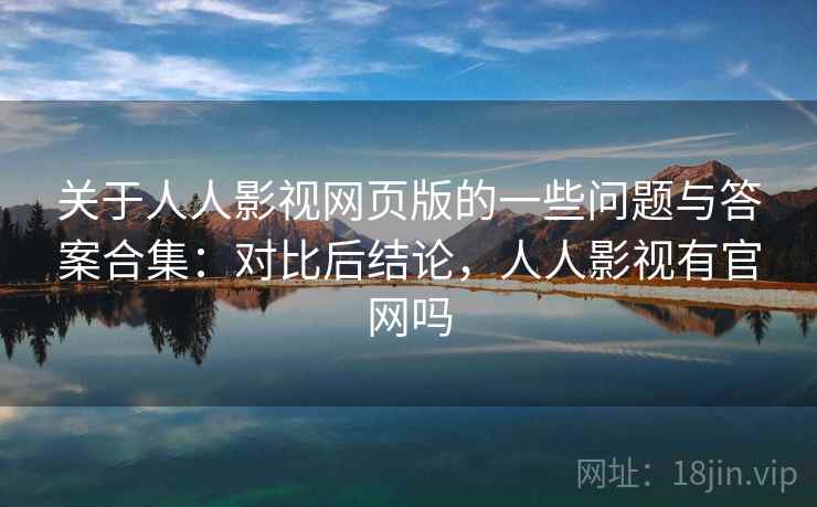 关于人人影视网页版的一些问题与答案合集：对比后结论，人人影视有官网吗