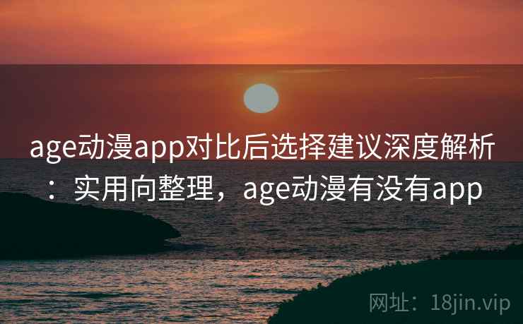 age动漫app对比后选择建议深度解析:实用向整理,age动漫有没有app 第2张 age动漫app对比后选择建议深度解析:实用向整理,age动漫有没有app 第2张