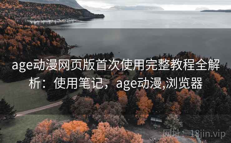 age动漫网页版首次使用完整教程全解析:使用笔记,age动漫,浏览器 第2张 age动漫网页版首次使用完整教程全解析:使用笔记,age动漫,浏览器 第2张