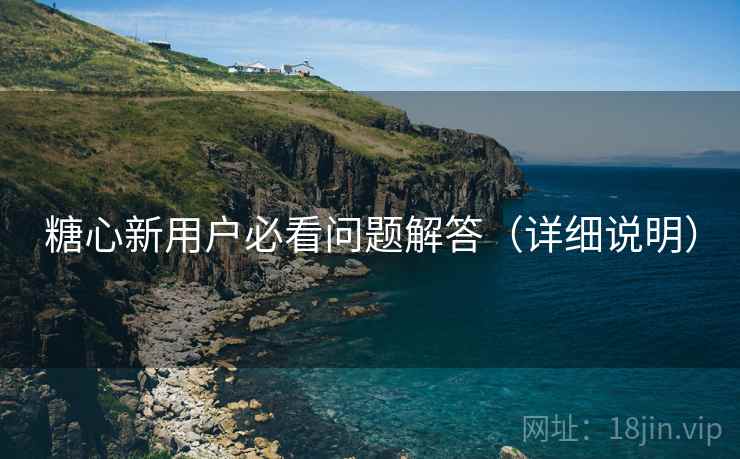 糖心新用户必看问题解答(详细说明) 第2张 糖心新用户必看问题解答(详细说明) 第2张