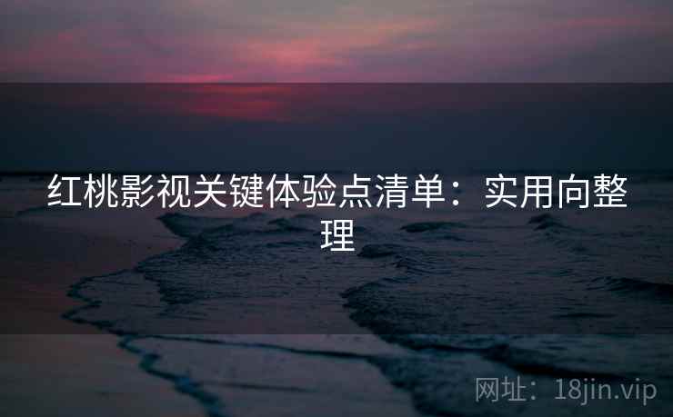 红桃影视关键体验点清单:实用向整理 第2张 红桃影视关键体验点清单:实用向整理 第2张