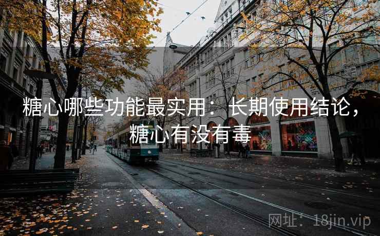 糖心哪些功能最实用:长期使用结论,糖心有没有毒 第1张 糖心哪些功能最实用:长期使用结论,糖心有没有毒 第1张