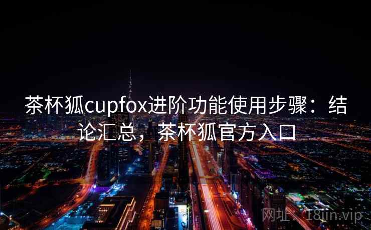 茶杯狐cupfox进阶功能使用步骤：结论汇总，茶杯狐官方入口  第2张