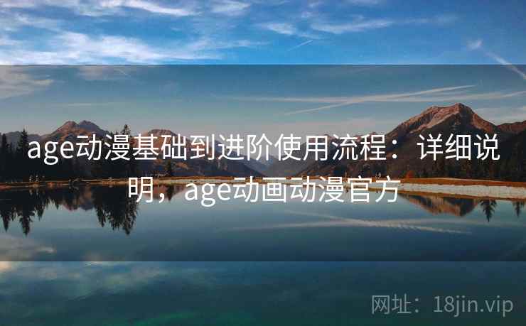 age动漫基础到进阶使用流程:详细说明,age动画动漫官方 第2张 age动漫基础到进阶使用流程:详细说明,age动画动漫官方 第2张