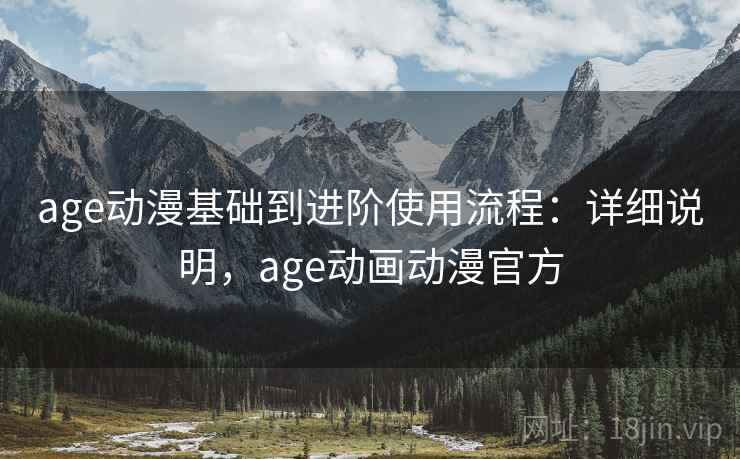 age动漫基础到进阶使用流程:详细说明,age动画动漫官方 第1张 age动漫基础到进阶使用流程:详细说明,age动画动漫官方 第1张