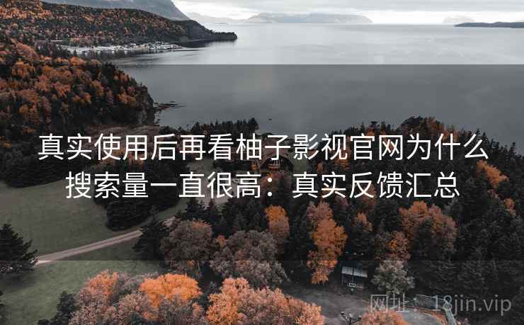 真实使用后再看柚子影视官网为什么搜索量一直很高:真实反馈汇总 第1张 真实使用后再看柚子影视官网为什么搜索量一直很高:真实反馈汇总 第1张