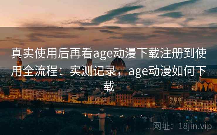 真实使用后再看age动漫下载注册到使用全流程:实测记录,age动漫如何下载 第1张 真实使用后再看age动漫下载注册到使用全流程:实测记录,age动漫如何下载 第1张