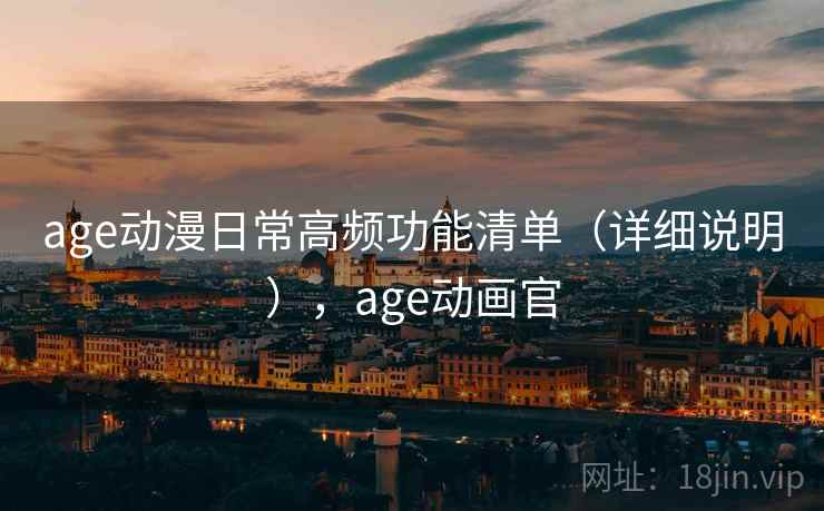 age动漫日常高频功能清单(详细说明),age动画官 第2张 age动漫日常高频功能清单(详细说明),age动画官 第2张