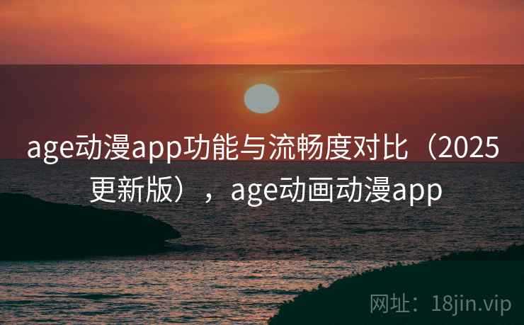 age动漫app功能与流畅度对比(2025 更新版),age动画动漫app 第1张 age动漫app功能与流畅度对比(2025 更新版),age动画动漫app 第1张