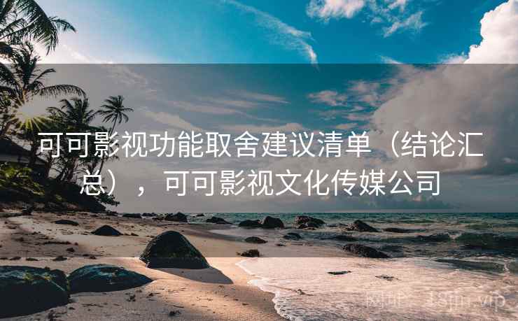 可可影视功能取舍建议清单（结论汇总），可可影视文化传媒公司  第1张