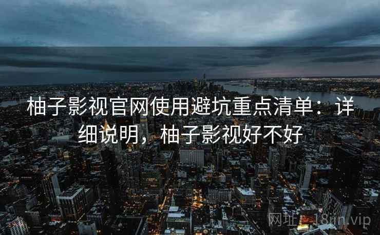 柚子影视官网使用避坑重点清单:详细说明,柚子影视好不好 第2张 柚子影视官网使用避坑重点清单:详细说明,柚子影视好不好 第2张