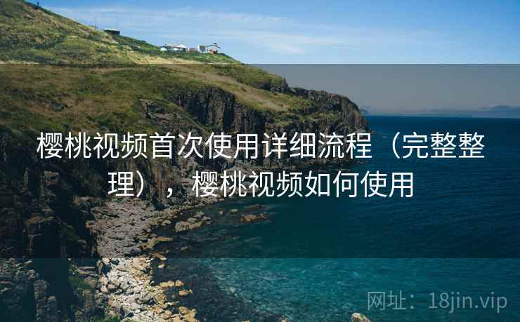 樱桃视频首次使用详细流程(完整整理),樱桃视频如何使用 第2张 樱桃视频首次使用详细流程(完整整理),樱桃视频如何使用 第2张