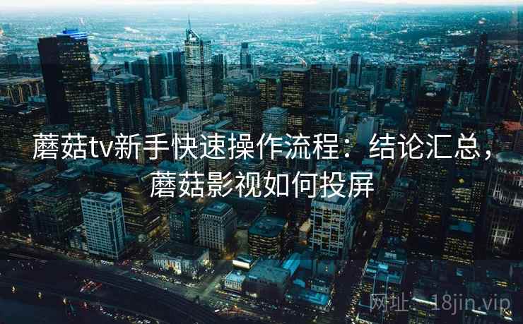 蘑菇tv新手快速操作流程:结论汇总,蘑菇影视如何投屏 第1张 蘑菇tv新手快速操作流程:结论汇总,蘑菇影视如何投屏 第1张