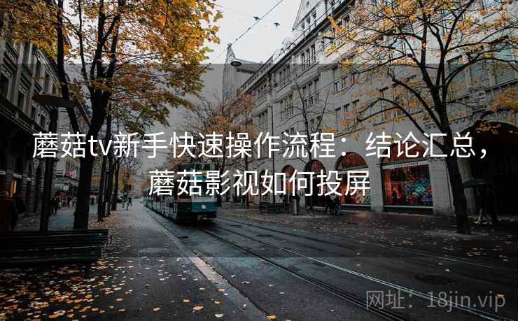 蘑菇tv新手快速操作流程:结论汇总,蘑菇影视如何投屏 第2张 蘑菇tv新手快速操作流程:结论汇总,蘑菇影视如何投屏 第2张