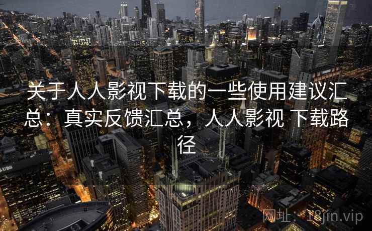 关于人人影视下载的一些使用建议汇总:真实反馈汇总,人人影视 下载路径 第2张 关于人人影视下载的一些使用建议汇总:真实反馈汇总,人人影视 下载路径 第2张