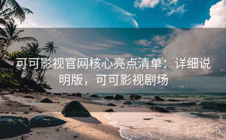 可可影视官网核心亮点清单:详细说明版,可可影视剧场 第1张 可可影视官网核心亮点清单:详细说明版,可可影视剧场 第1张