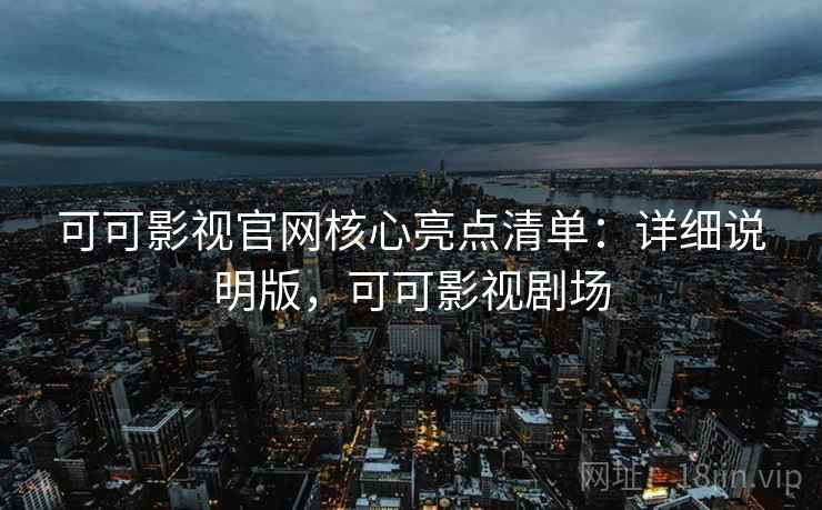 可可影视官网核心亮点清单:详细说明版,可可影视剧场 第2张 可可影视官网核心亮点清单:详细说明版,可可影视剧场 第2张