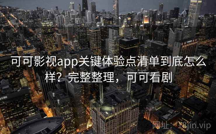 可可影视app关键体验点清单到底怎么样?完整整理,可可看剧 第2张 可可影视app关键体验点清单到底怎么样?完整整理,可可看剧 第2张