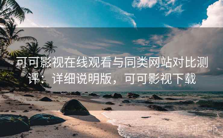 可可影视在线观看与同类网站对比测评:详细说明版,可可影视下载 第1张 可可影视在线观看与同类网站对比测评:详细说明版,可可影视下载 第1张