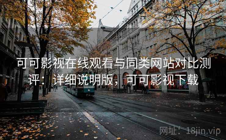 可可影视在线观看与同类网站对比测评:详细说明版,可可影视下载 第2张 可可影视在线观看与同类网站对比测评:详细说明版,可可影视下载 第2张
