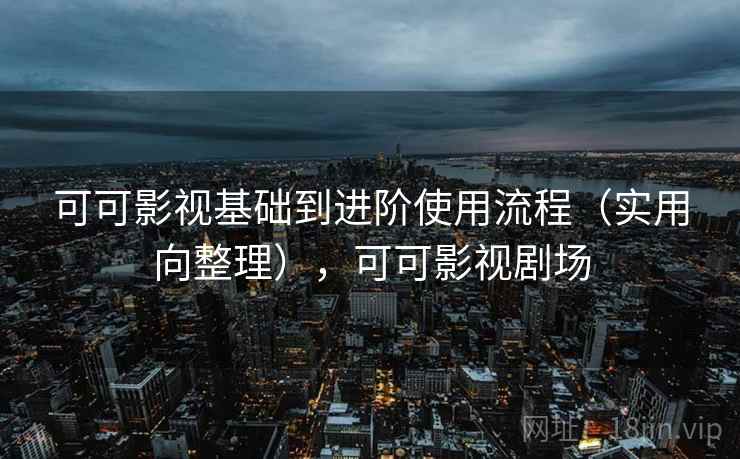 可可影视基础到进阶使用流程(实用向整理),可可影视剧场 第2张 可可影视基础到进阶使用流程(实用向整理),可可影视剧场 第2张