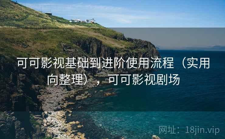 可可影视基础到进阶使用流程(实用向整理),可可影视剧场 第1张 可可影视基础到进阶使用流程(实用向整理),可可影视剧场 第1张