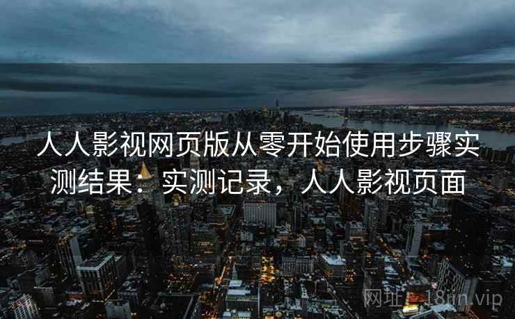 人人影视网页版从零开始使用步骤实测结果:实测记录,人人影视页面 第1张 人人影视网页版从零开始使用步骤实测结果:实测记录,人人影视页面 第1张