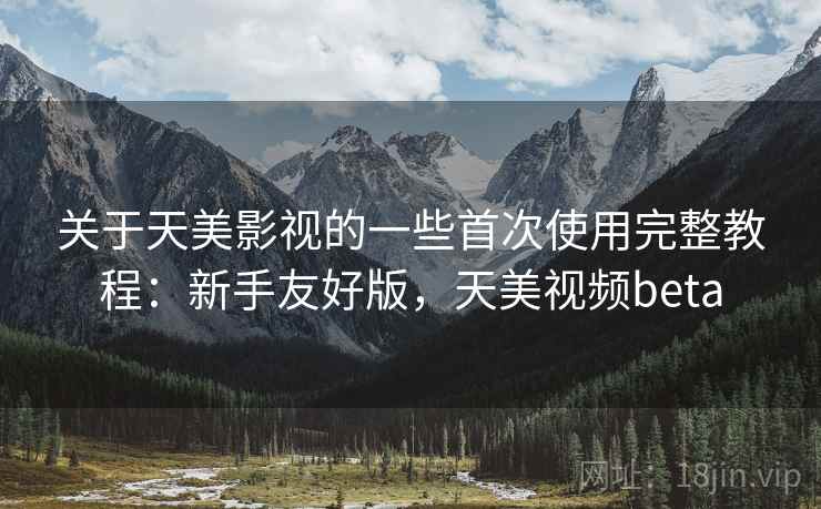 关于天美影视的一些首次使用完整教程:新手友好版,天美视频beta 第1张 关于天美影视的一些首次使用完整教程:新手友好版,天美视频beta 第1张