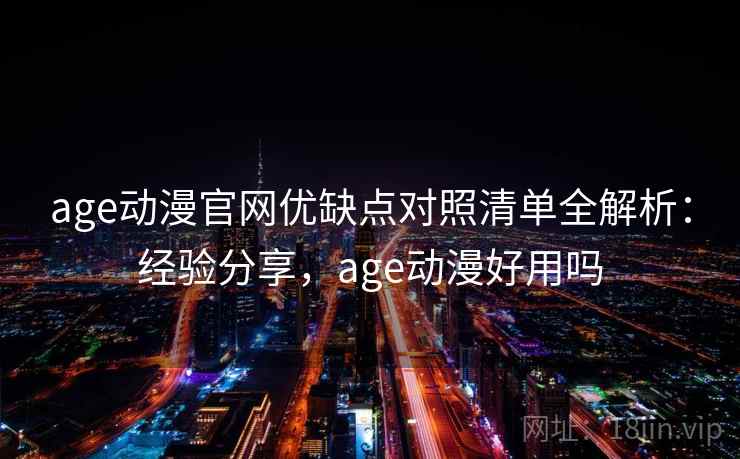 age动漫官网优缺点对照清单全解析:经验分享,age动漫好用吗 第2张 age动漫官网优缺点对照清单全解析:经验分享,age动漫好用吗 第2张