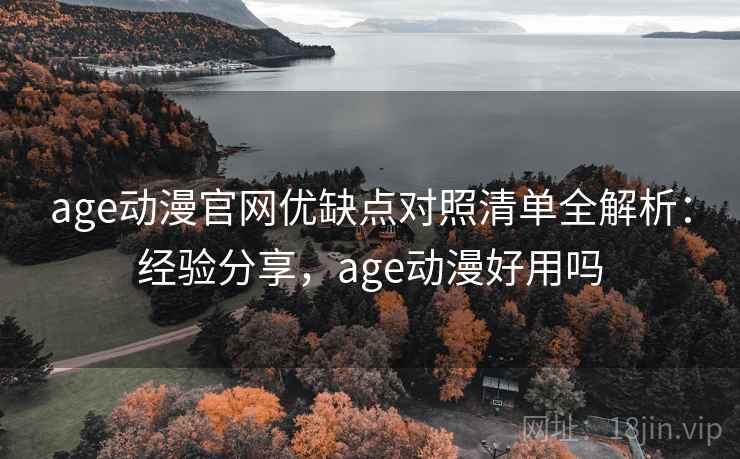 age动漫官网优缺点对照清单全解析:经验分享,age动漫好用吗 第1张 age动漫官网优缺点对照清单全解析:经验分享,age动漫好用吗 第1张