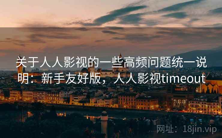 关于人人影视的一些高频问题统一说明:新手友好版,人人影视timeout 第2张 关于人人影视的一些高频问题统一说明:新手友好版,人人影视timeout 第2张