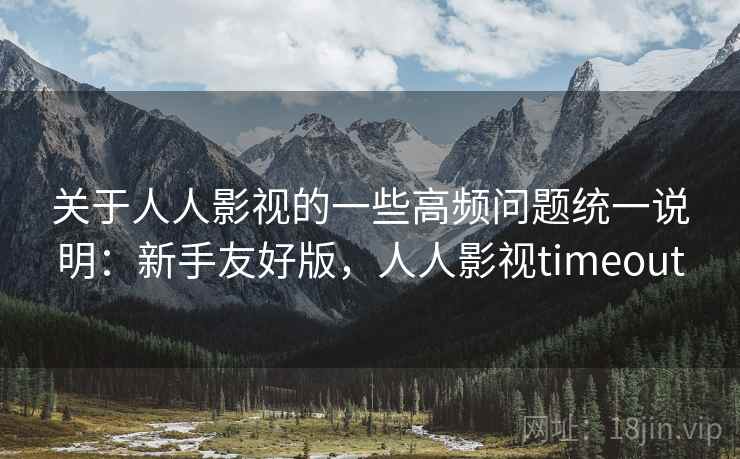 关于人人影视的一些高频问题统一说明:新手友好版,人人影视timeout 第1张 关于人人影视的一些高频问题统一说明:新手友好版,人人影视timeout 第1张