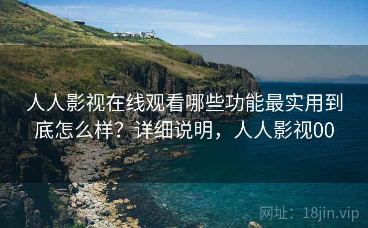 人人影视在线观看哪些功能最实用到底怎么样?详细说明,人人影视00 第1张 人人影视在线观看哪些功能最实用到底怎么样?详细说明,人人影视00 第1张