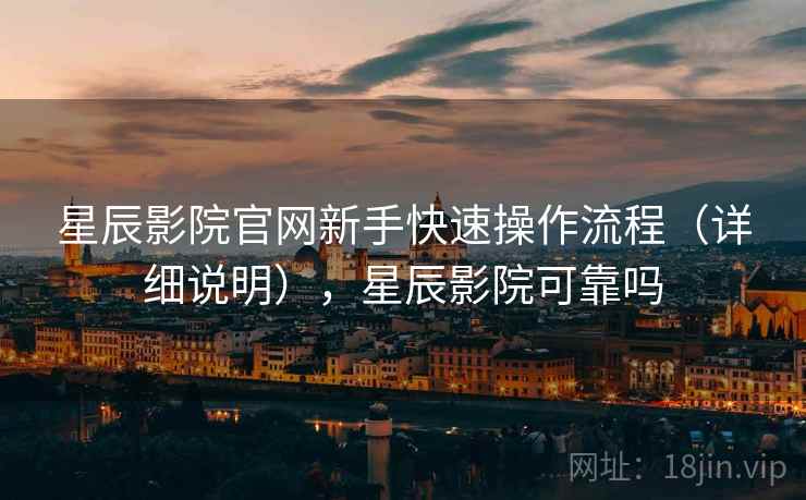 星辰影院官网新手快速操作流程(详细说明),星辰影院可靠吗 第1张 星辰影院官网新手快速操作流程(详细说明),星辰影院可靠吗 第1张