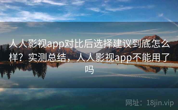 人人影视app对比后选择建议到底怎么样?实测总结,人人影视app不能用了吗 第2张 人人影视app对比后选择建议到底怎么样?实测总结,人人影视app不能用了吗 第2张
