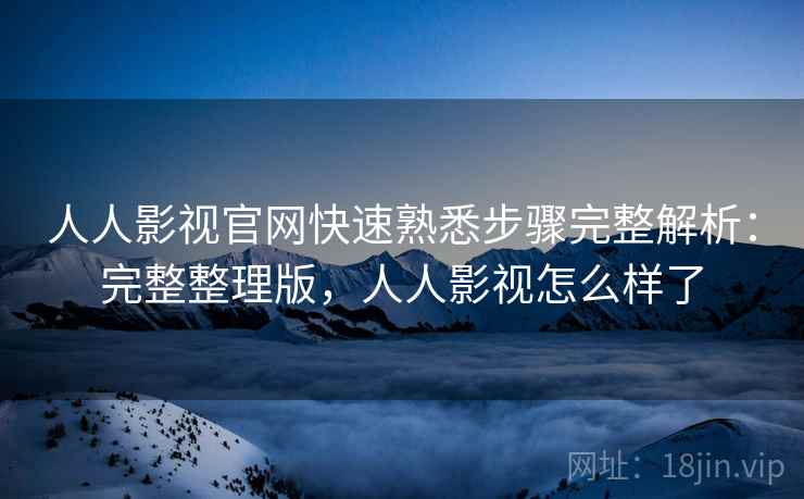 人人影视官网快速熟悉步骤完整解析:完整整理版,人人影视怎么样了 第1张 人人影视官网快速熟悉步骤完整解析:完整整理版,人人影视怎么样了 第1张