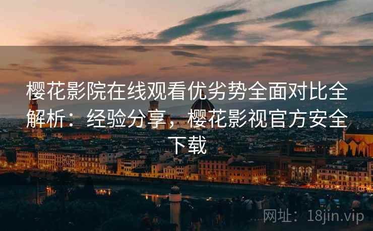 樱花影院在线观看优劣势全面对比全解析:经验分享,樱花影视官方安全下载 第2张 樱花影院在线观看优劣势全面对比全解析:经验分享,樱花影视官方安全下载 第2张