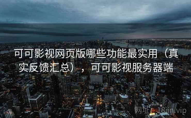 可可影视网页版哪些功能最实用(真实反馈汇总),可可影视服务器端 第1张 可可影视网页版哪些功能最实用(真实反馈汇总),可可影视服务器端 第1张