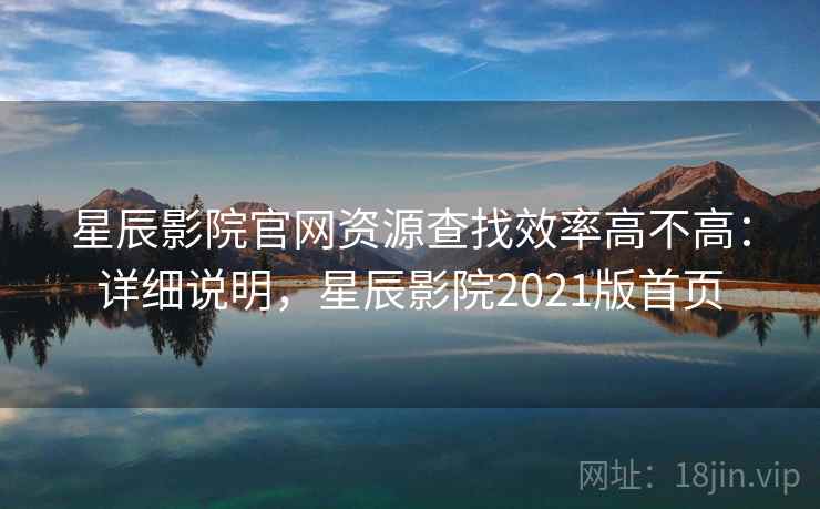 星辰影院官网资源查找效率高不高:详细说明,星辰影院2021版首页 第1张 星辰影院官网资源查找效率高不高:详细说明,星辰影院2021版首页 第1张