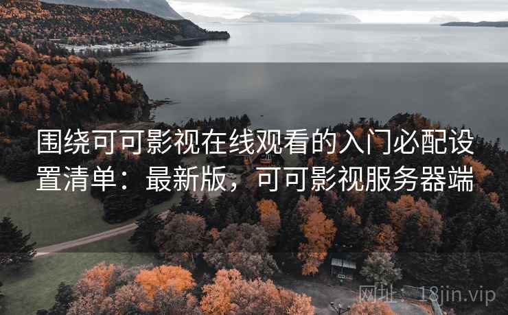 围绕可可影视在线观看的入门必配设置清单:最新版,可可影视服务器端 第2张 围绕可可影视在线观看的入门必配设置清单:最新版,可可影视服务器端 第2张